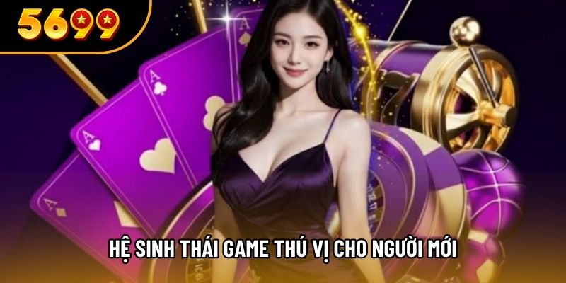 Hệ sinh thái game thú vị cho người mới