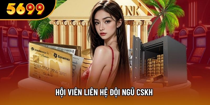 Hội viên liên hệ đội ngũ CSKH