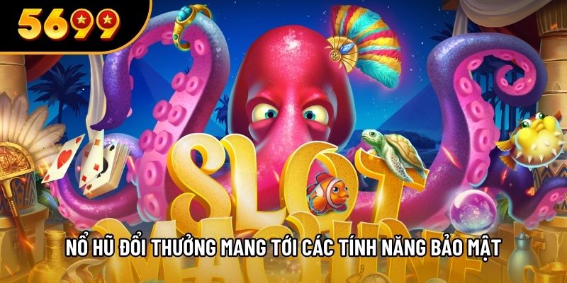 Nổ hũ đổi thưởng mang tới các tính năng bảo mật