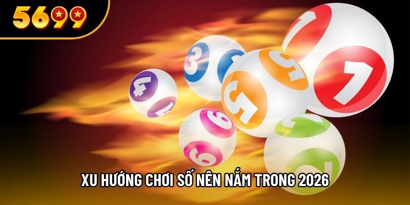 Xu hướng chơi số nên nắm trong 2026